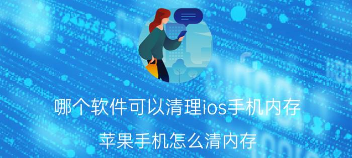 哪个软件可以清理ios手机内存 苹果手机怎么清内存？